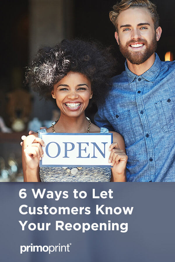6 Ways to Let Customers You're Reopening We've listed some print products along with some marketing strategies to help you let your customers know you're reopening your business during the coronavirus.