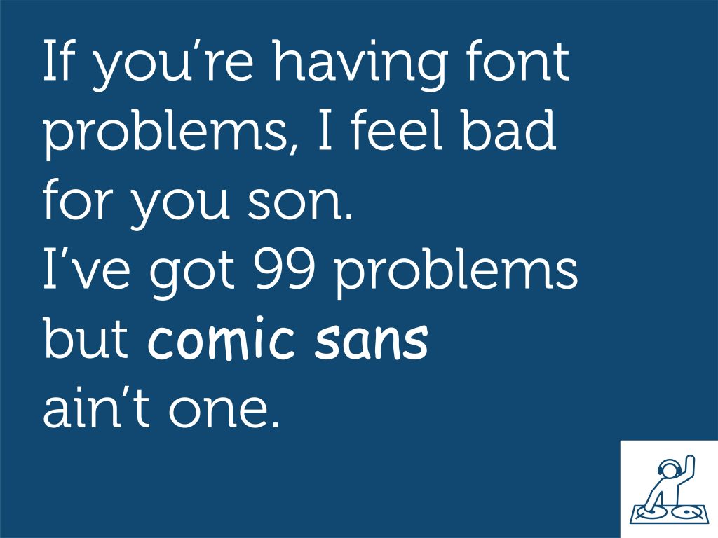 Comic Sans Memes If you're having font problems, I feel bad for you son. I've got 99 problems but comic sans ain't one.